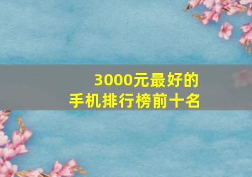 3000元最好的手机排行榜前十名