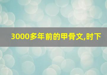 3000多年前的甲骨文,时下