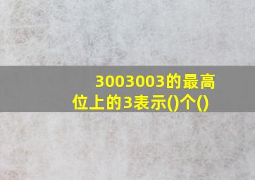 3003003的最高位上的3表示()个()