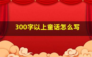 300字以上童话怎么写