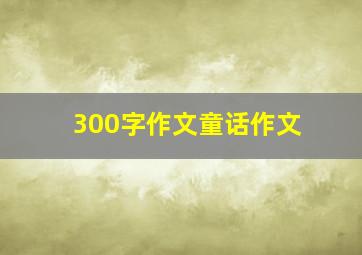 300字作文童话作文