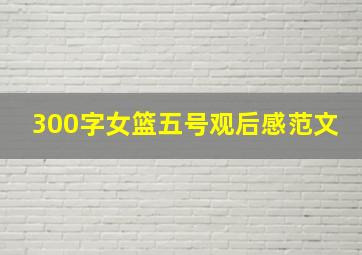 300字女篮五号观后感范文