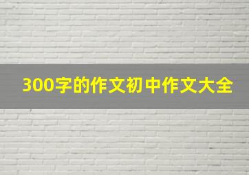 300字的作文初中作文大全