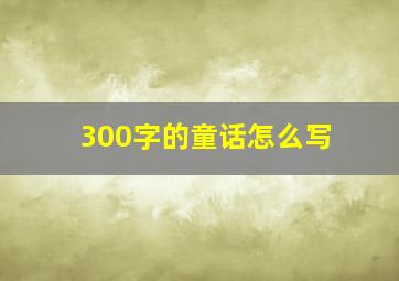 300字的童话怎么写