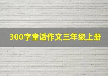 300字童话作文三年级上册