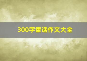 300字童话作文大全