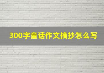 300字童话作文摘抄怎么写