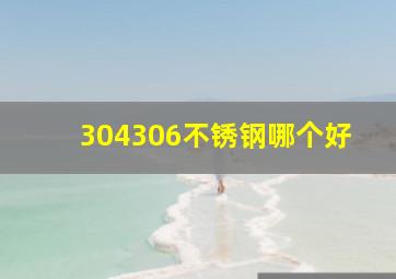 304306不锈钢哪个好