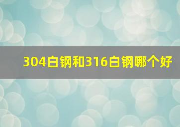 304白钢和316白钢哪个好