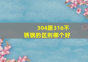 304跟316不锈钢的区别哪个好