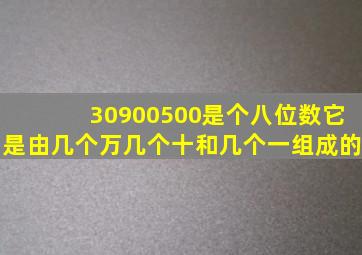 30900500是个八位数它是由几个万几个十和几个一组成的