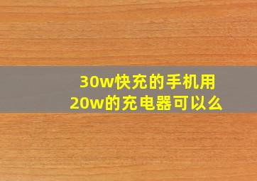 30w快充的手机用20w的充电器可以么