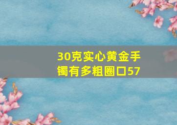 30克实心黄金手镯有多粗圈口57