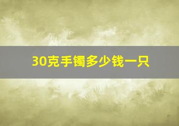 30克手镯多少钱一只