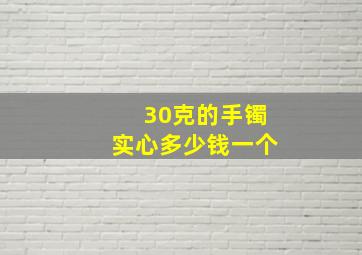 30克的手镯实心多少钱一个