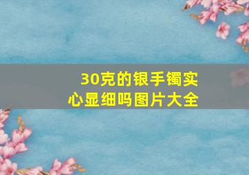 30克的银手镯实心显细吗图片大全