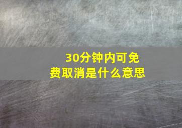 30分钟内可免费取消是什么意思