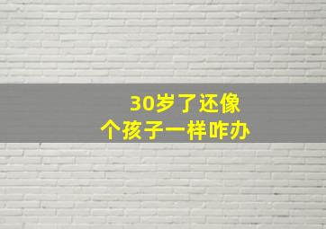 30岁了还像个孩子一样咋办