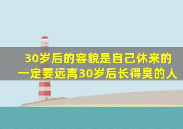 30岁后的容貌是自己休来的一定要远离30岁后长得臭的人