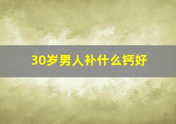 30岁男人补什么钙好