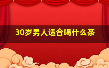 30岁男人适合喝什么茶