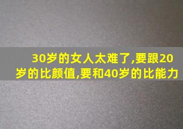 30岁的女人太难了,要跟20岁的比颜值,要和40岁的比能力