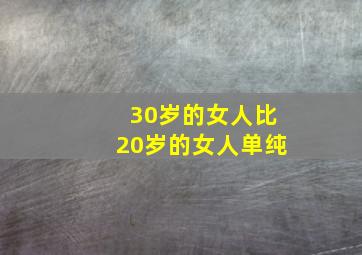 30岁的女人比20岁的女人单纯