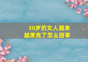 30岁的女人越来越漂亮了怎么回事