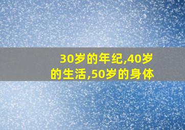 30岁的年纪,40岁的生活,50岁的身体