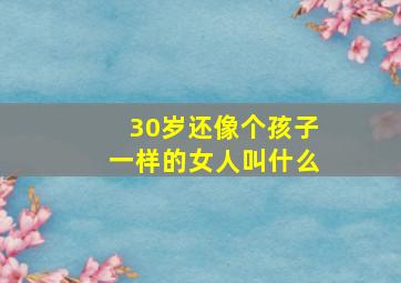 30岁还像个孩子一样的女人叫什么