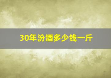 30年汾酒多少钱一斤