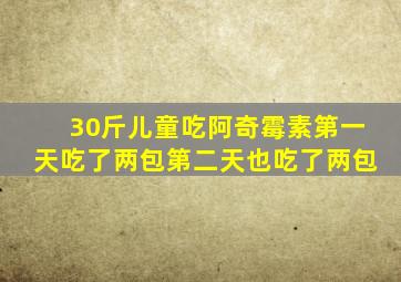 30斤儿童吃阿奇霉素第一天吃了两包第二天也吃了两包