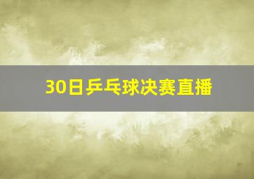 30日乒乓球决赛直播