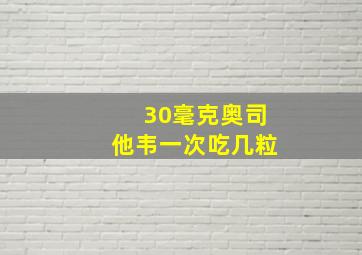 30毫克奥司他韦一次吃几粒