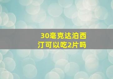 30毫克达泊西汀可以吃2片吗