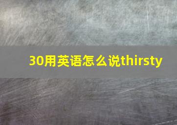 30用英语怎么说thirsty