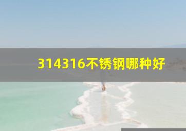 314316不锈钢哪种好