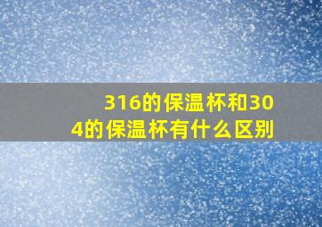 316的保温杯和304的保温杯有什么区别