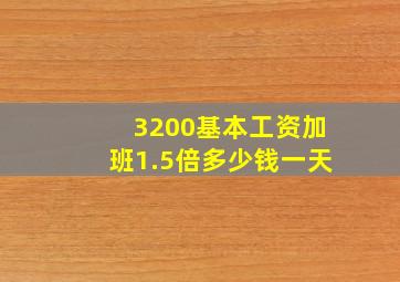 3200基本工资加班1.5倍多少钱一天