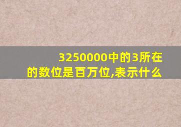 3250000中的3所在的数位是百万位,表示什么