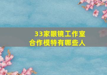 33家眼镜工作室合作模特有哪些人