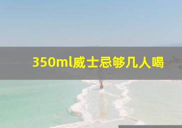 350ml威士忌够几人喝