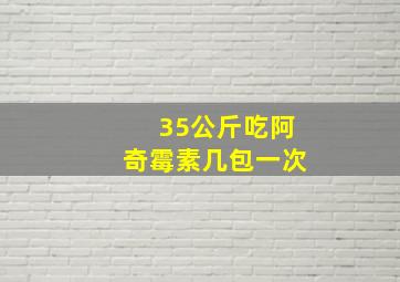 35公斤吃阿奇霉素几包一次