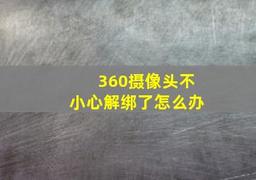 360摄像头不小心解绑了怎么办