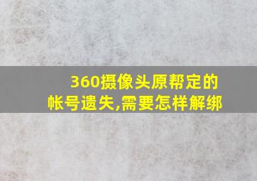 360摄像头原帮定的帐号遗失,需要怎样解绑