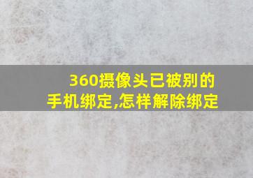 360摄像头已被别的手机绑定,怎样解除绑定