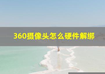 360摄像头怎么硬件解绑