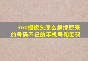 360摄像头怎么解绑原来的号码不记的手机号和密码