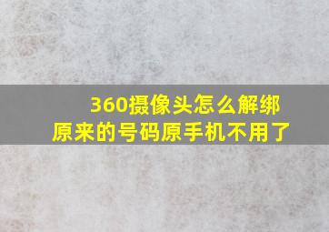 360摄像头怎么解绑原来的号码原手机不用了