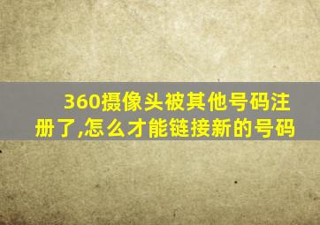 360摄像头被其他号码注册了,怎么才能链接新的号码